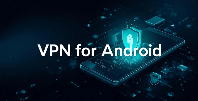 Top 15 VPN for Android You Can Trust for Privacy & Speed